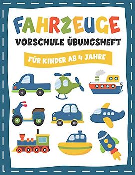 FAHRZEUGE VORSCHULE ÜBUNGSHEFT FÜR KINDER AB 4 JAHRE: Fun Kinderarbeitsbuch mit über 60 Aktivitäten mit Färben, Labyrinthen, Matching, Zählen, Zeichnen und mehr