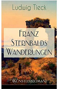 Franz Sternbalds Wanderungen (Künstlerroman): Historischer Roman - Die Geschichte einer Künstlerreise aus dem 16. Jahrhundert