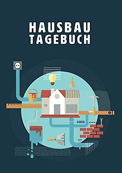 Hausbau Tagebuch: Ein Bautagebuch zum Ausfüllen für Bauherren mit Planungshilfen zum Hausbau oder Renovierung - Ein tolles Geschenk für Hausbauer