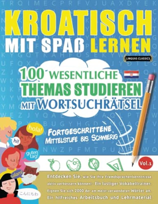 KROATISCH MIT SPAß LERNEN - FORTGESCHRITTENE: MITTELSTUFE BIS SCHWIERIG – 100 WESENTLICHE THEMAS STUDIEREN MIT WORTSUCHRÄTSEL - VOL.1: Entdecken Sie, ... aktiv verbessern können!
