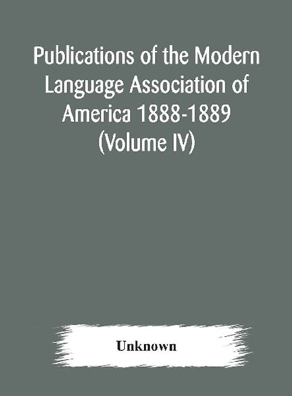 Publications Of The Modern Language Association Of America 1888-1889 (Volume Iv)
