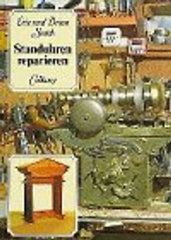 Standuhren reparieren. Restaurieren und Pflegen von Werk, Gehäuse, Zifferblatt