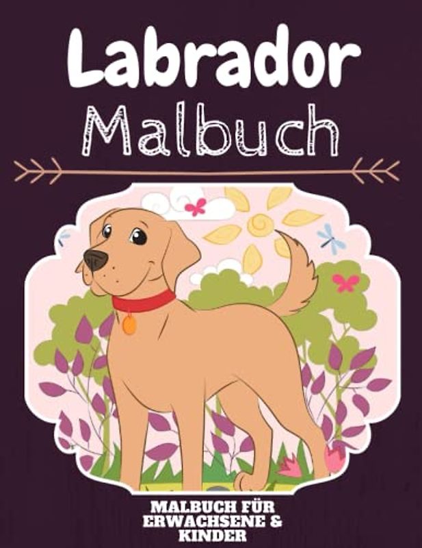 Labrador Malbuch: HOHE QUALITÄT: Lustiges Labrador Malbuch für Kinder Und Erwachsene: Süßes Labrador-Malbuch für Kinder und Kleinkinder-Spaß Designs für Jungen und Mädchen (Vorschule)