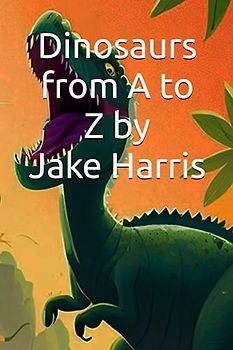 Dinosaurs from A to Z by Jake Harris