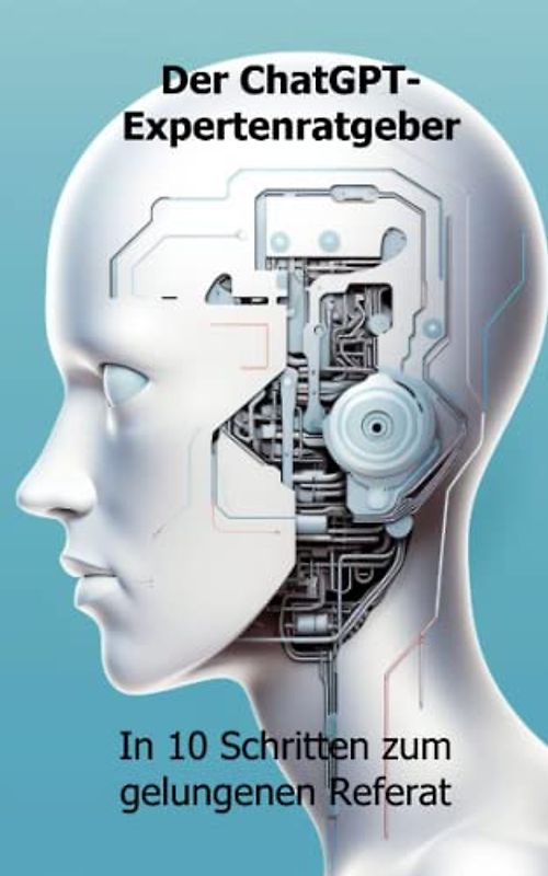 Der ChatGPT-Expertenratgeber: In 10 Schritten zum gelungenen Referat