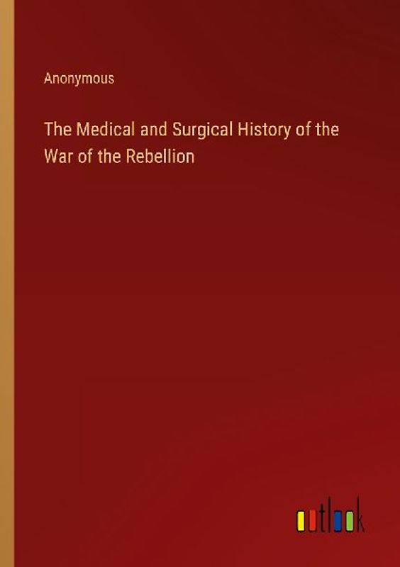 The Medical and Surgical History of the War of the Rebellion