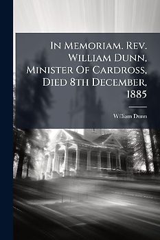 In Memoriam. Rev. William Dunn, Minister Of Cardross, Died 8th December, 1885