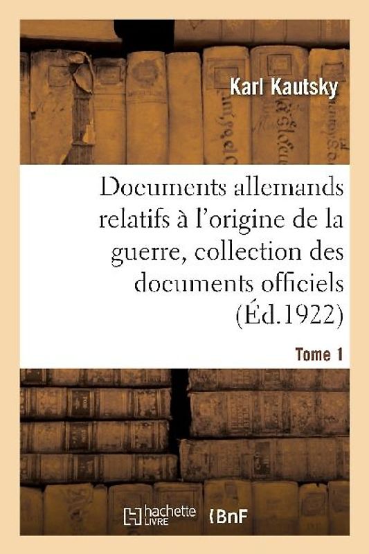 Documents Allemands Relatifs À l'Origine de la Guerre. Tome 1
