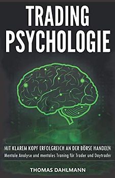 Trading Psychologie: Mit klarem Kopf erfolgreich an der Börse Handeln - Mentale Analyse und mentales Training für Trader und Daytrader