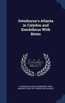 Swinburne's Atlanta in Calydon and Erechtheus With Notes