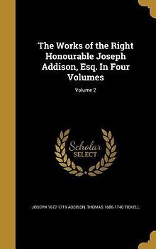 The Works of the Right Honourable Joseph Addison, Esq. In Four Volumes; Volume 2
