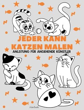 Jeder kann Katzen malen: Einfache Schritt-für-Schritt-Anleitung zum Zeichnen für Kinder, Jugendliche und Anfänger. Wie man Katzen zeichnen lernt