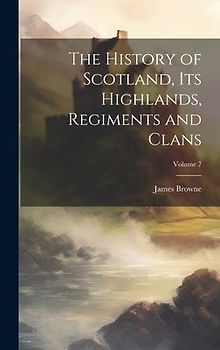The History of Scotland, its Highlands, Regiments and Clans; Volume 7