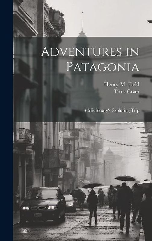 Adventures in Patagonia; a Missionary's Exploring Trip