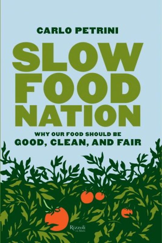 Slow Food Nation: A Blueprint for Changing the Way We Eat: Why Our Food Should Be Good, Clean, and Fair