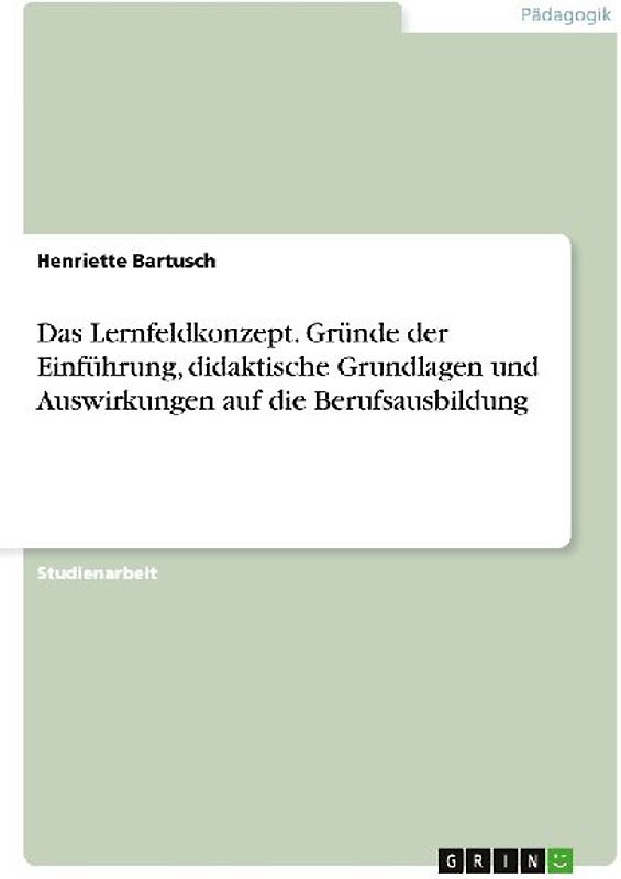Das Lernfeldkonzept. Gründe der Einführung, didaktische Grundlagen und Auswirkungen auf die Berufsausbildung