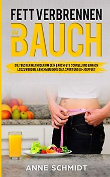 Fett verbrennen am Bauch. Die 7 besten Methoden, um dein Bauchfett schnell und einfach loszuwerden.: Abnehmen ohne Diät, Sport und Jo-Jo Effekt