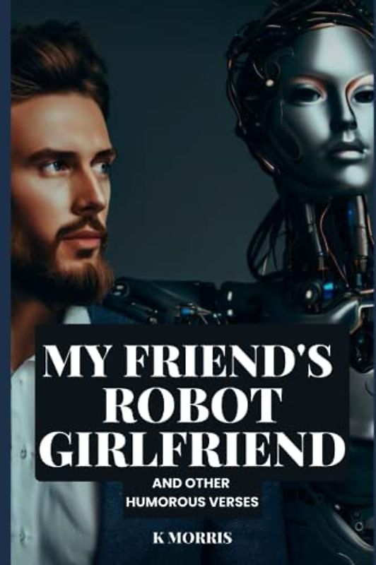 My Friend's Robot Girlfriend and Other Humorous Verses
