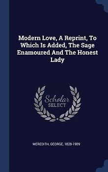 Modern Love, A Reprint, To Which Is Added, The Sage Enamoured And The Honest Lady