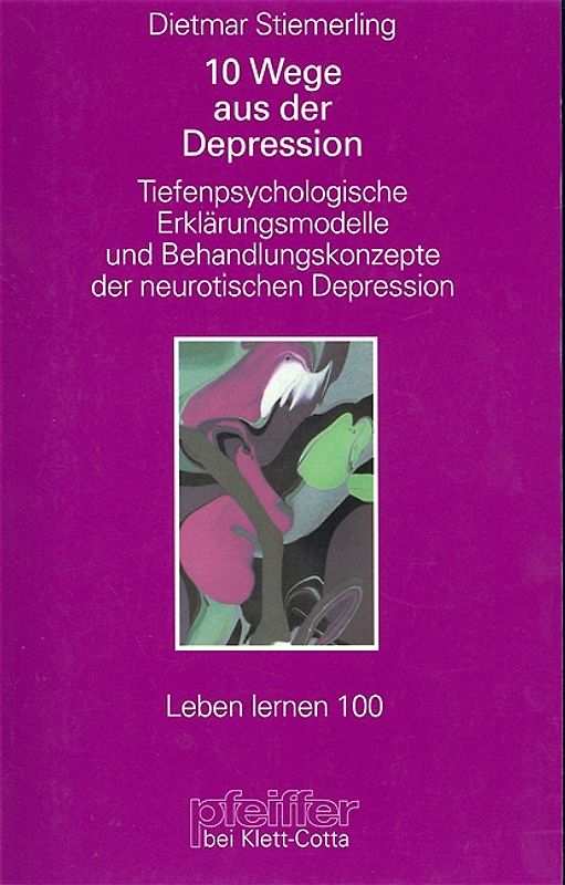 10 Wege aus der Depression. Tiefenpsychologische Erklärungsmodelle und Behandlungskonzepte der neurotischen Depressionen