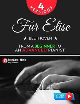 Fur Elise – Beethoven - 4 Versions - From a Beginner to an Advanced Pianist!: Teach Yourself How to Play. Popular, Classical, Easy - Intermediate Song for Adults Kids Students Teachers. Piano TUTORIAL