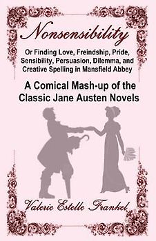 Nonsensibility Or Finding Love, Freindship, Pride, Sensibility, Persuasion, Dilemma, and Creative Spelling in Mansfield Abbey: A Comical Mash-up of th