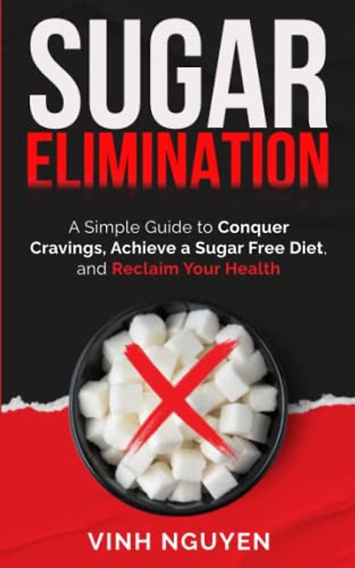 SUGAR ELIMINATION: A Simple Guide to Conquer Cravings, Achieve a Sugar Free Diet, and Reclaim Your Health (Addiction, Band 2)