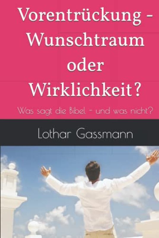 Vorentrückung - Wunschtraum oder Wirklichkeit?: Was sagt die Bibel - und was nicht?