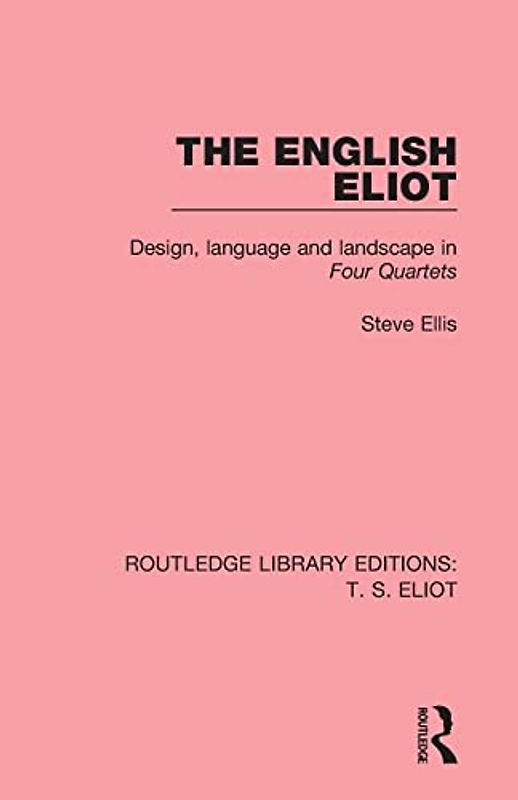 The English Eliot: Design, Language and Landscape in Four Quartets (Routledge Library Editions: T. S. Eliot, Band 3)