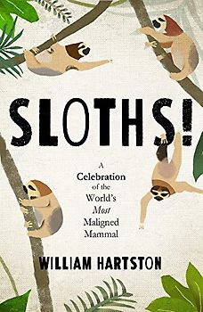 Sloths: A Celebration of the Worlds Most Maligned Mammal