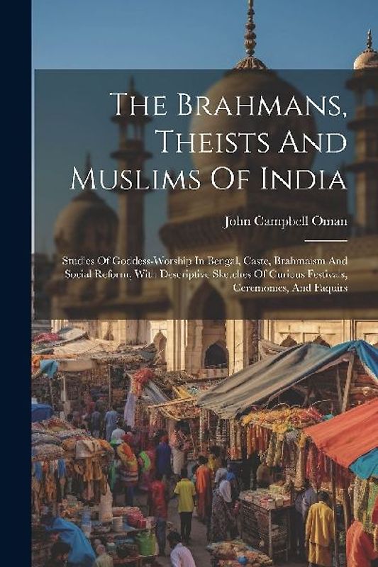 The Brahmans, Theists And Muslims Of India: Studies Of Goddess-worship In Bengal, Caste, Brahmaism And Social Reform, With Descriptive Sketches Of Cur