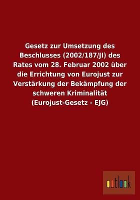 Gesetz zur Umsetzung des Beschlusses (2002/187/JI) des Rates vom 28. Februar 2002 über die Errichtung von Eurojust zur Verstärkung der Bekämpfung der schweren Kriminalität (Eurojust-Gesetz - EJG)
