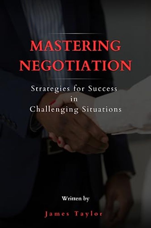Mastering Negotiation: Strategies for Success in Challenging Situations