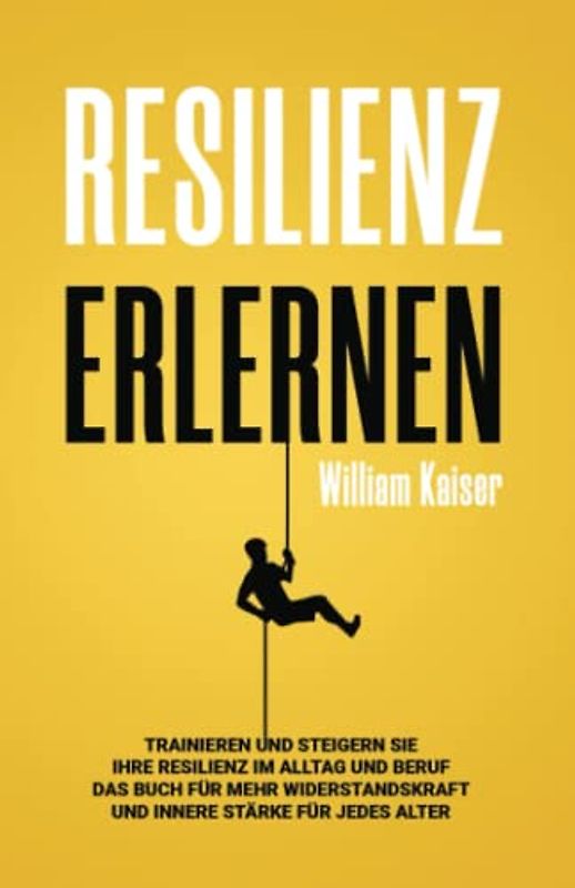 Resilienz erlernen: Trainieren und steigern Sie Ihre Resilienz im Alltag und Beruf Das Buch für mehr Widerstandskraft und innere Stärke für jedes Alter
