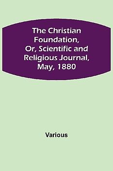 The Christian Foundation, Or, Scientific and Religious Journal, May, 1880