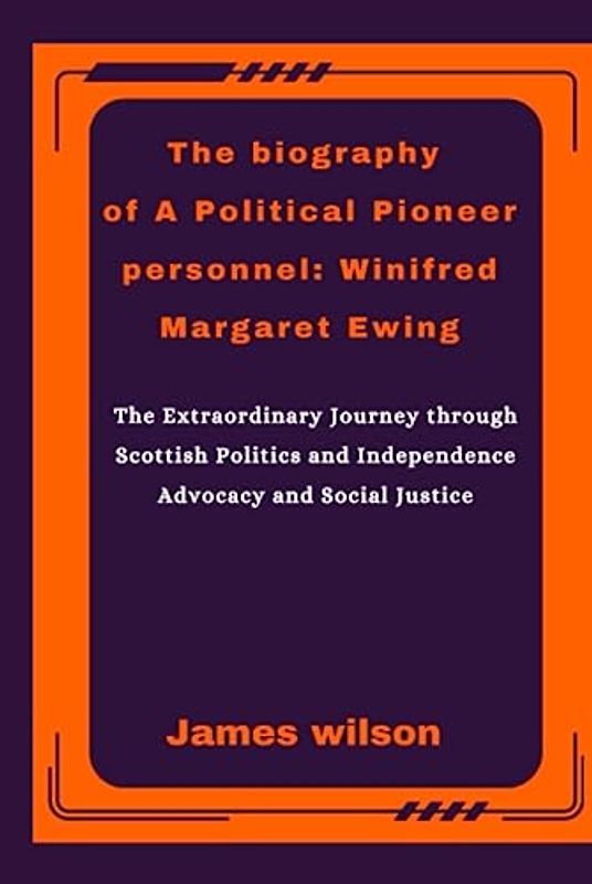 The biography of A Political Pioneer personnel Winifred Margaret Ewing: The Extraordinary Journey through Scottish Politics and Independence Advocacy and Social Justice