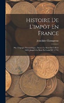 Histoire De L'impôt En France: Ptie. L'époque Monarchique, Depuis La Mort De Colbert (1683) Jusqu'à La Mort De Louis XV (1774)