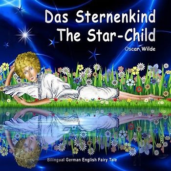 Das Sternenkind. The Star-Child. Oscar Wilde. Bilingual German English Fairy Tale: Zweisprachig in Deutsch und Englisch. Dual Language Picture Book for Kids