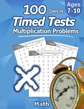 Humble Math - 100 Days of Timed Tests: Multiplication: Grades 3-5, Math Drills, Digits 0-12, Reproducible Practice Problems: Multiplication: Ages ... Digits 0-12, Reproducible Practice Problems