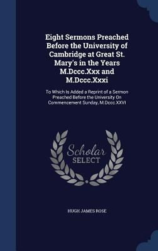 Eight Sermons Preached Before the University of Cambridge at Great St. Mary's in the Years M.Dccc.Xxx and M.Dccc.Xxxi