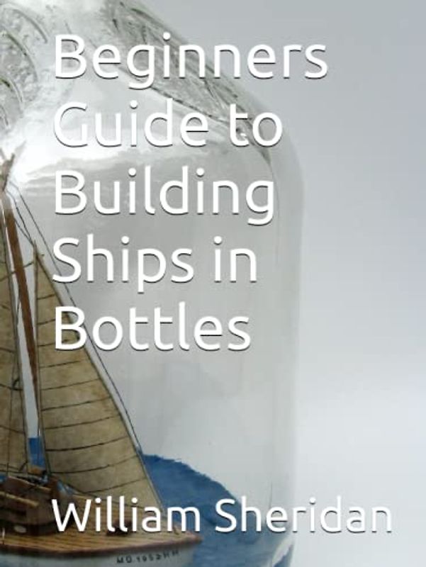 Beginners Guide to Building Ships in Bottles