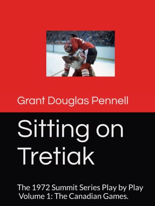 Sitting on Tretiak: The 1972 Summit Series Play by Play. Volume 1: The Canadian Games. (The Summit Series 1972, Band 1)