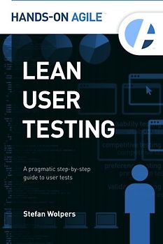 Lean User Testing: A Pragmatic Step-by-Step Guide to User Tests (Hands-on Agile, Band 1)