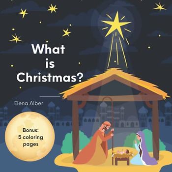 What is Christmas: The True Meaning of Christmas Children's Book (What, When, and How We Celebrate Christmas, Jesus Birth Story, and 5 Coloring Pages) (Christmas Books for Toddlers and Kids)