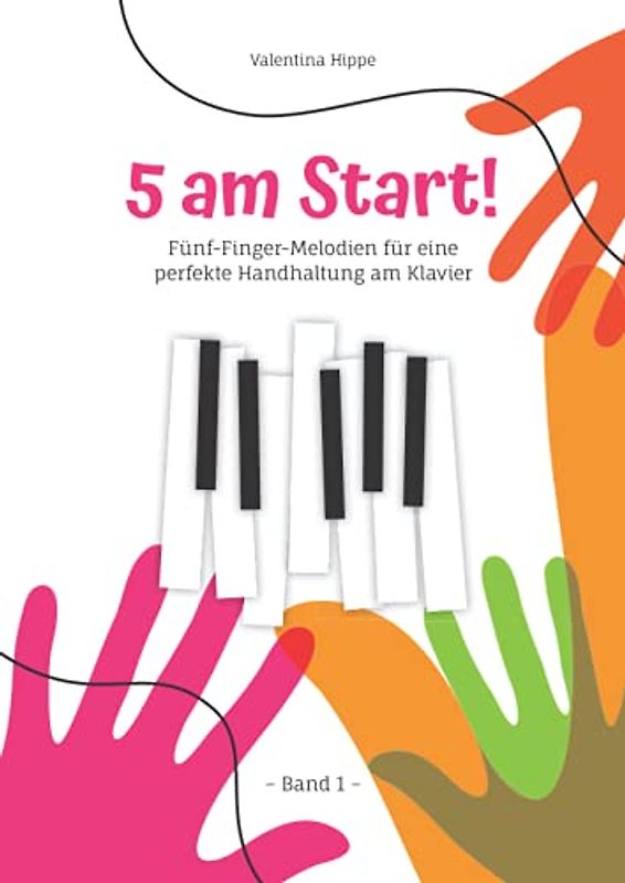 5 am Sart! Band 1: Fünf-Finger-Melodien für eine perfekte Handhaltung am Klavier (5 am Start! (2 Bände) Noten- und Übungsbücher zum Klavier lernen mit Illustrationen zum Ausmalen)