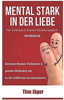 Mental Stark in der Liebe: Der Schlüssel zu Deinem Beziehungsglück: Beziehungsratgeber mal anders - Glückliche Beziehung durch Mentale Stärke