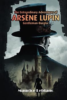 The Extraordinary Adventures of Arsène Lupin, Gentleman-Burglar (Illustrated Edition): A New Translation by Daphine Willow