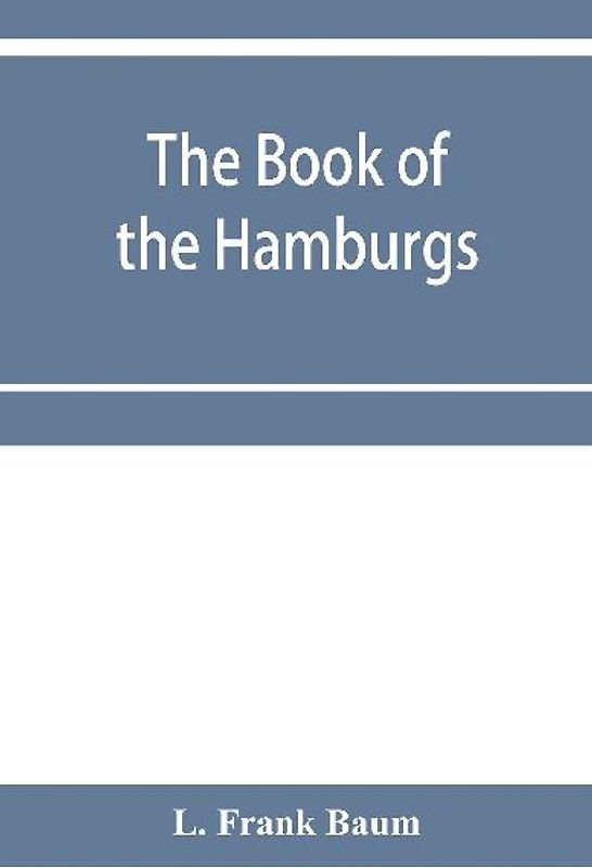The Book of the Hamburgs; a brief treatise upon the mating, rearing and management of the different varieties of Hamburgs
