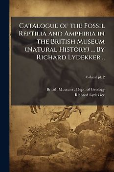 Catalogue of the Fossil Reptilia and Amphibia in the British Museum (Natural History) ... By Richard Lydekker ..
