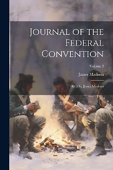 Journal of the Federal Convention: Kept by James Madison; Volume 2